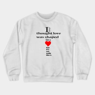 I always thought love was shaped like a but it's actually like a Crewneck Sweatshirt